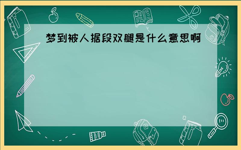 梦到被人据段双腿是什么意思啊