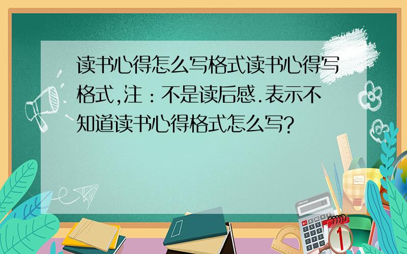 读书心得怎么写格式读书心得写格式,注：不是读后感.表示不知道读书心得格式怎么写?