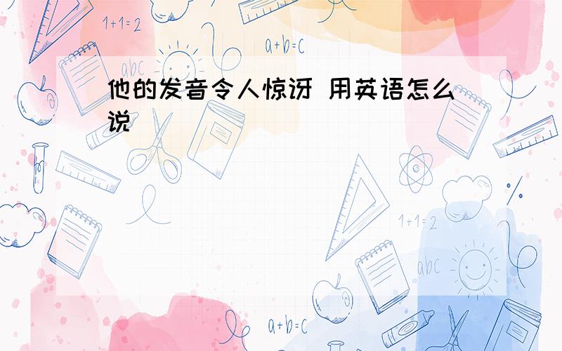 他的发音令人惊讶 用英语怎么说