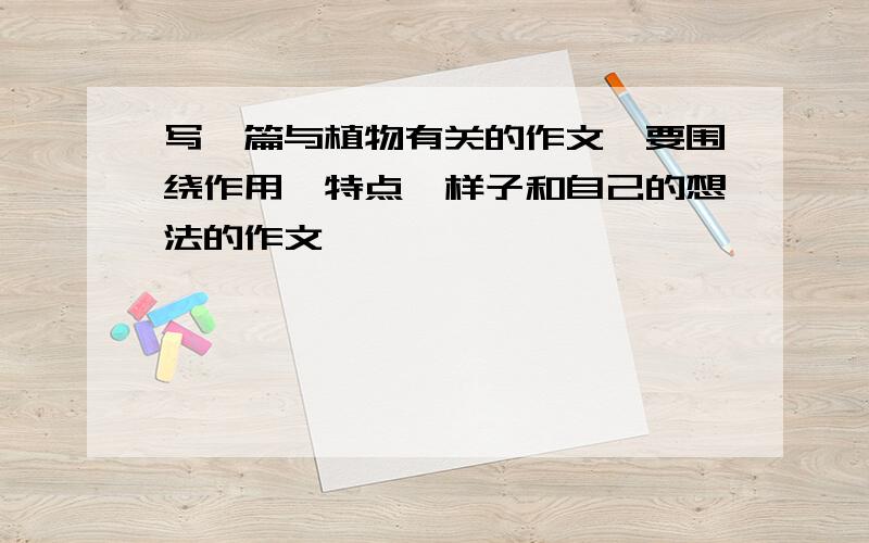 写一篇与植物有关的作文,要围绕作用、特点、样子和自己的想法的作文