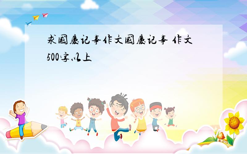 求国庆记事作文国庆记事 作文500字以上