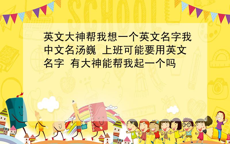 英文大神帮我想一个英文名字我中文名汤巍 上班可能要用英文名字 有大神能帮我起一个吗