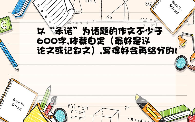 以“承诺”为话题的作文不少于600字,体裁自定（最好是议论文或记叙文）,写得好会再给分的!