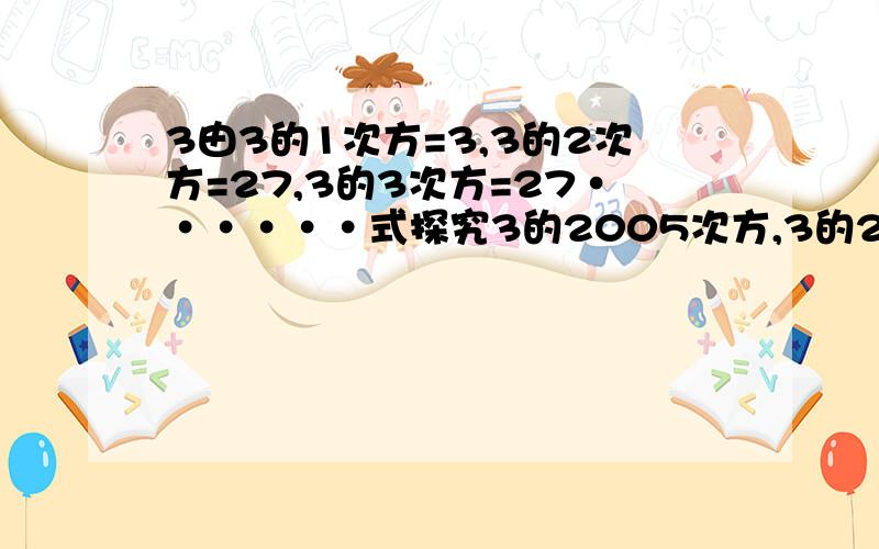 3由3的1次方=3,3的2次方=27,3的3次方=27······式探究3的2005次方,3的2006次方,3的2002次方,3的