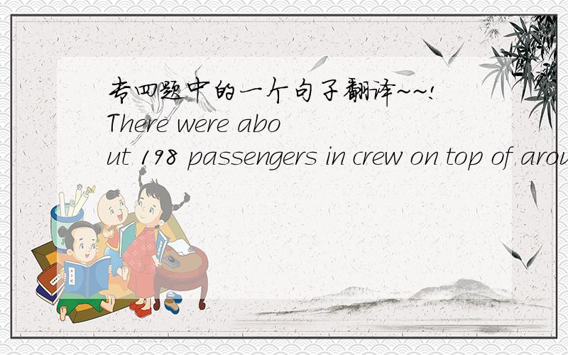 专四题中的一个句子翻译~~!There were about 198 passengers in crew on top of around 290 refugees.  特别”in crew on top of ．．．．”是什么意思呢?十分感谢～～!