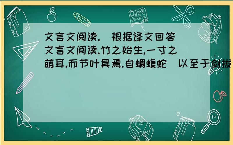 文言文阅读.（根据译文回答）文言文阅读.竹之始生,一寸之萌耳,而节叶具焉.自蜩蝮蛇蚹以至于剑拔十寻者,生而有之也.今画者乃节节而为之,叶叶而累之,岂复有竹乎!故画竹必先得成竹于胸,