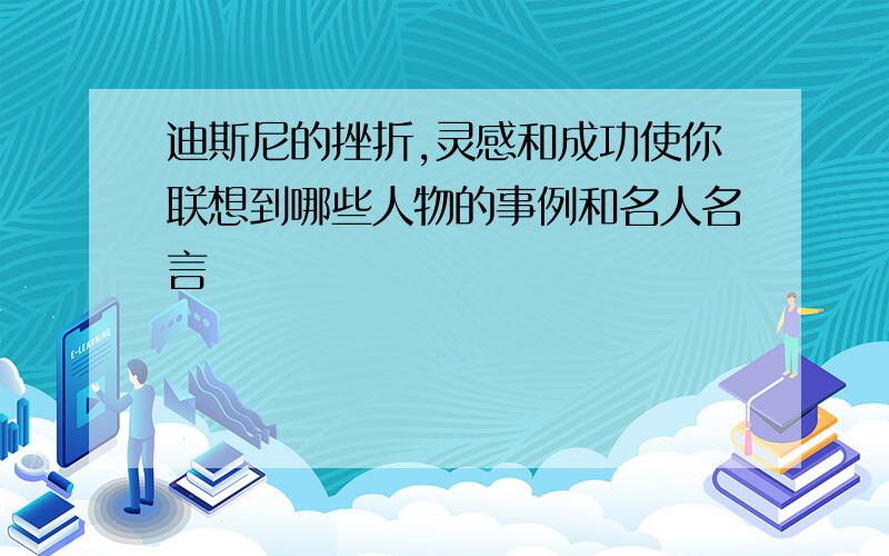 迪斯尼的挫折,灵感和成功使你联想到哪些人物的事例和名人名言