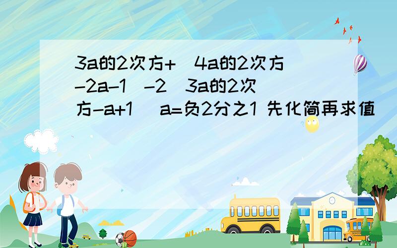 3a的2次方+(4a的2次方-2a-1)-2(3a的2次方-a+1) a=负2分之1 先化简再求值