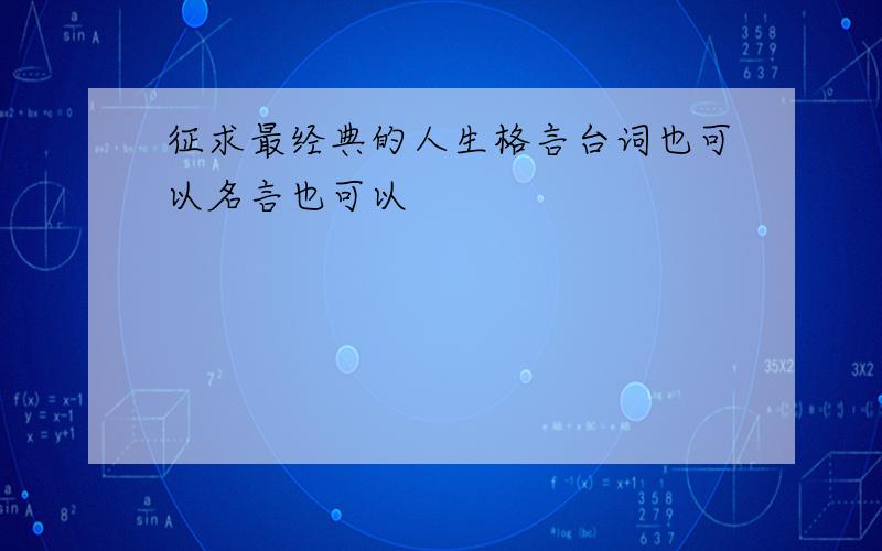 征求最经典的人生格言台词也可以名言也可以