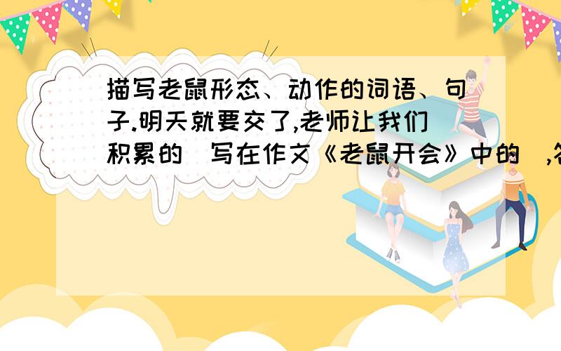 描写老鼠形态、动作的词语、句子.明天就要交了,老师让我们积累的（写在作文《老鼠开会》中的）,答得好,说到做到!