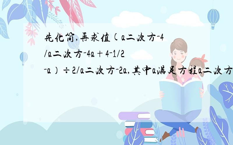 先化简,再求值(a二次方-4/a二次方-4a+4-1/2-a）÷2/a二次方-2a,其中a满足方程a二次方+3a+1=0