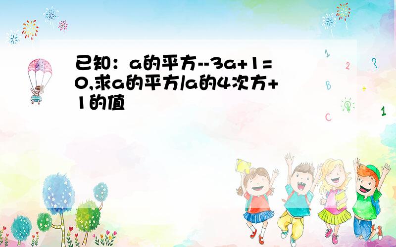 已知：a的平方--3a+1=0,求a的平方/a的4次方+1的值