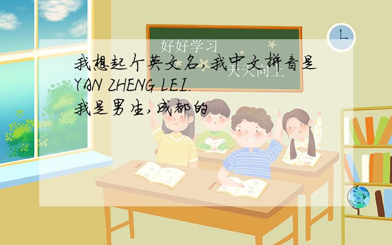 我想起个英文名,我中文拼音是YAN ZHENG LEI.我是男生,成都的