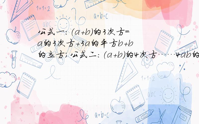 公式一：（a+b）的3次方=a的3次方+3a的平方b+b的立方；公式二：（a+b)的4次方……4ab的立方+b的4次方