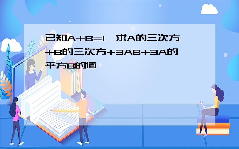 已知A+B=1,求A的三次方+B的三次方+3AB+3A的平方B的值