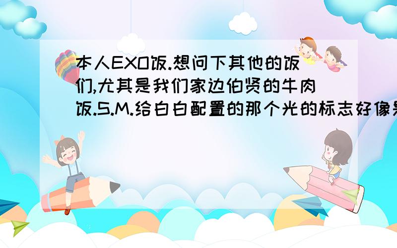 本人EXO饭.想问下其他的饭们,尤其是我们家边伯贤的牛肉饭.S.M.给白白配置的那个光的标志好像是假冒伪劣产品,总是把白白的手背磨破,记得有一次白白在表演的时候有饭发现白白的右手上戴