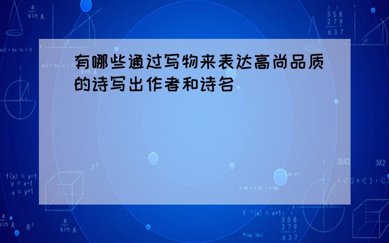 有哪些通过写物来表达高尚品质的诗写出作者和诗名