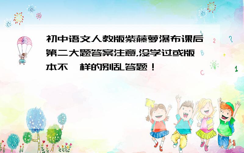 初中语文人教版紫藤萝瀑布课后第二大题答案注意，没学过或版本不一样的别乱答题！