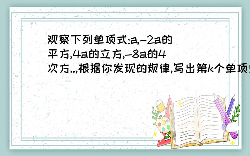 观察下列单项式:a,-2a的平方,4a的立方,-8a的4次方,.,根据你发现的规律,写出第k个单项式是?