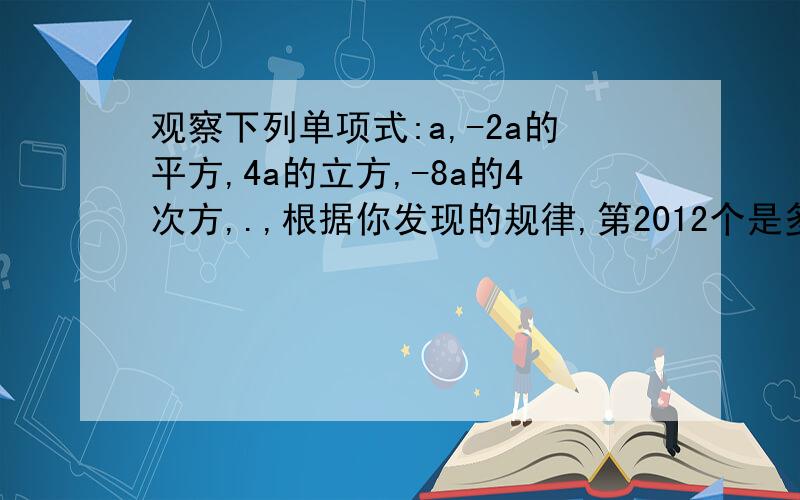 观察下列单项式:a,-2a的平方,4a的立方,-8a的4次方,.,根据你发现的规律,第2012个是多少呢