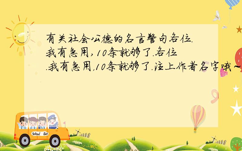 有关社会公德的名言警句各位．我有急用,10条就够了．各位．我有急用，10条就够了．注上作者名字哦～