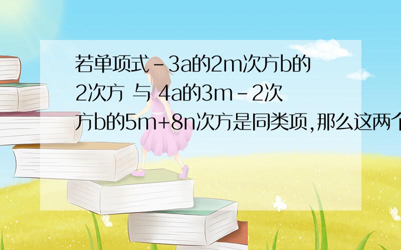 若单项式-3a的2m次方b的2次方 与 4a的3m-2次方b的5m+8n次方是同类项,那么这两个单项式的积是多少?