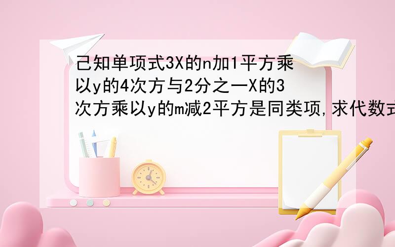 己知单项式3X的n加1平方乘以y的4次方与2分之一X的3次方乘以y的m减2平方是同类项,求代数式3.5n的2次方乘以m+2nm-2分之7mn的2次方+3mn的值