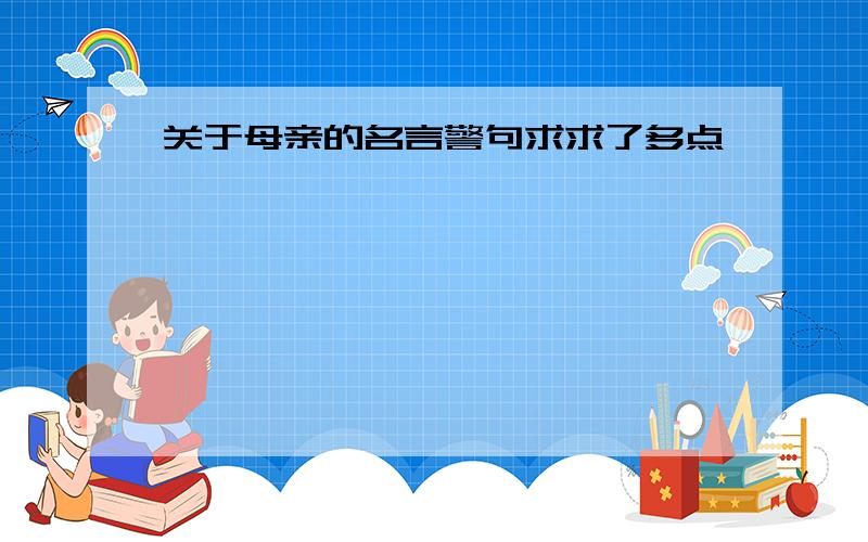 关于母亲的名言警句求求了多点