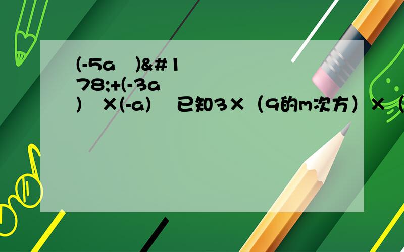 (-5a³)²+(-3a²)²×(-a)² 已知3×（9的m次方）×（27的m次方）=3的16次方,求m27³÷9²(-5a³)²+(-3a²)²×(-a)²已知3×（9的m次方）×（27的m次方）=3的16次方,求m