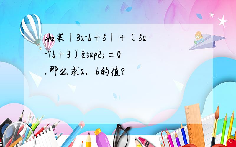 如果|3a-b+5|+(5a-7b+3)²=0,那么求a、b的值?