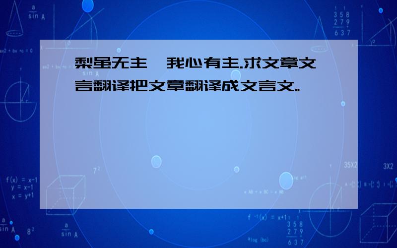 梨虽无主,我心有主.求文章文言翻译把文章翻译成文言文。