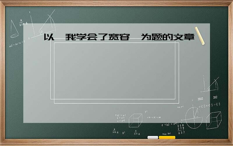 以《我学会了宽容》为题的文章