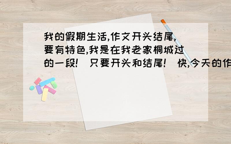 我的假期生活,作文开头结尾,要有特色,我是在我老家桐城过的一段!（只要开头和结尾!）快,今天的作文,最好用上幽静的山谷这个词组,只要开头和结尾!