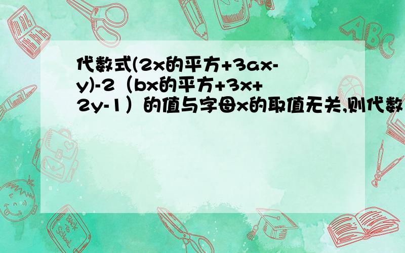 代数式(2x的平方+3ax-y)-2（bx的平方+3x+2y-1）的值与字母x的取值无关,则代数式（a-b）-2（a+b）的值是?