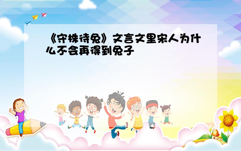 《守株待兔》文言文里宋人为什么不会再得到兔子