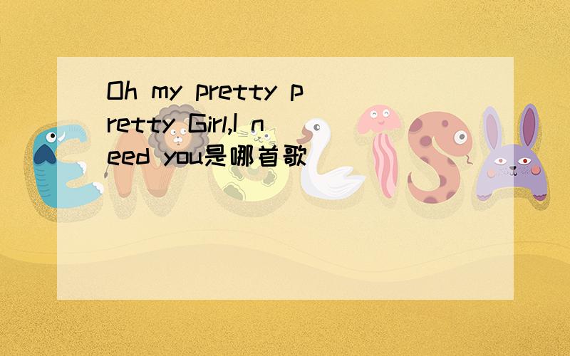 Oh my pretty pretty Girl,I need you是哪首歌