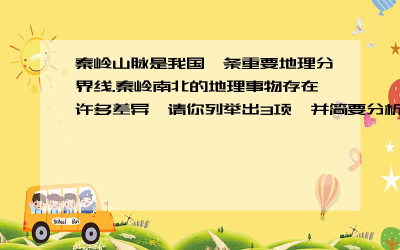 秦岭山脉是我国一条重要地理分界线.秦岭南北的地理事物存在许多差异,请你列举出3项,并简要分析原因. Tanks!