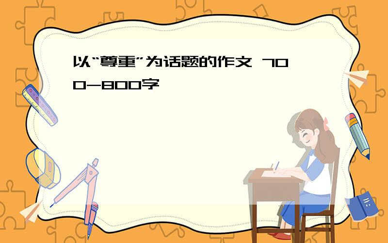 以“尊重”为话题的作文 700-800字