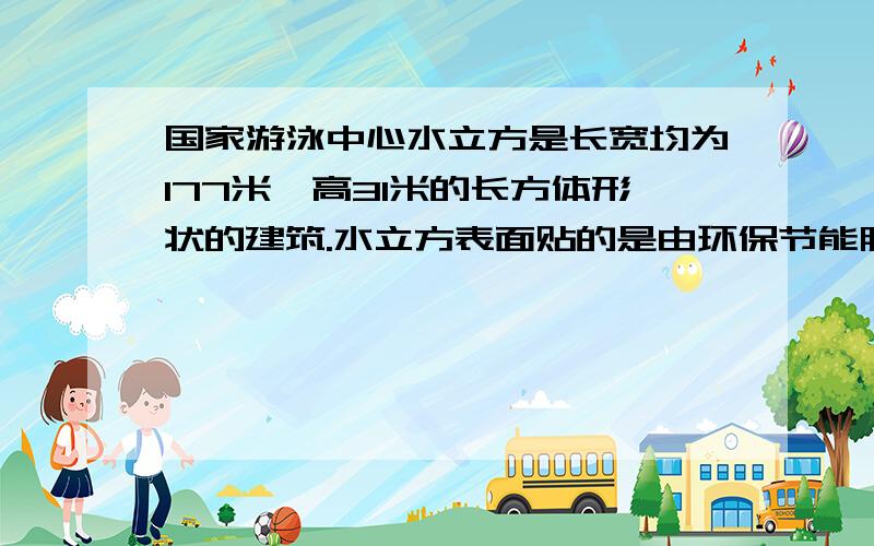 国家游泳中心水立方是长宽均为177米,高31米的长方体形状的建筑.水立方表面贴的是由环保节能膜制成的气枕.贴膜的面积大约是多少?