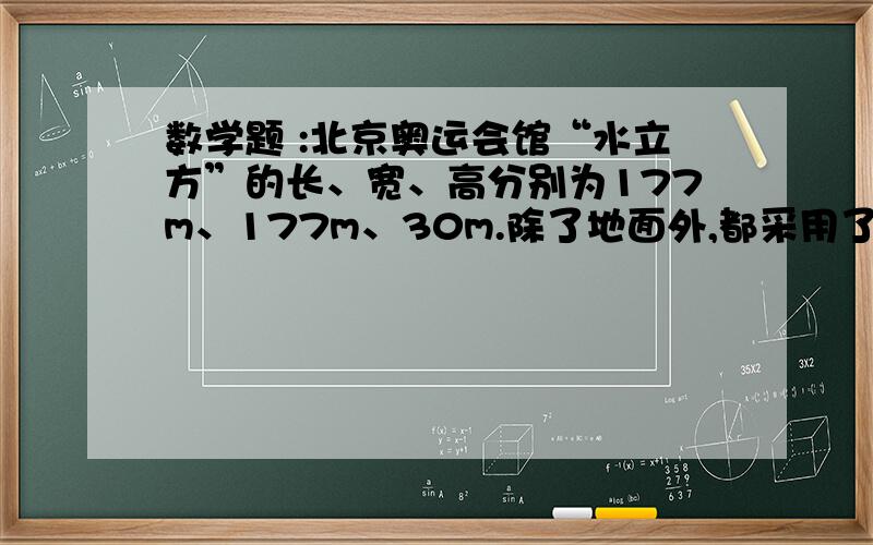 数学题 :北京奥运会馆“水立方”的长、宽、高分别为177m、177m、30m.除了地面外,都采用了膜结构,这个场馆的外表膜是多少平方米?