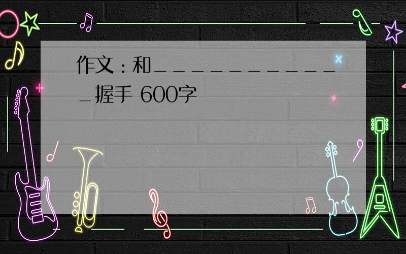 作文：和___________握手 600字