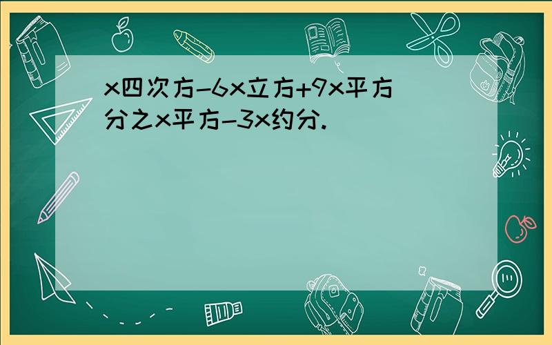 x四次方-6x立方+9x平方分之x平方-3x约分.