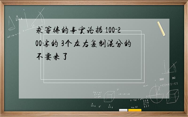 求等待的事实论据 100-200字的 3个左右复制混分的不要来了