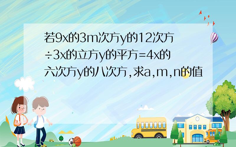 若9x的3m次方y的12次方÷3x的立方y的平方=4x的六次方y的八次方,求a,m,n的值