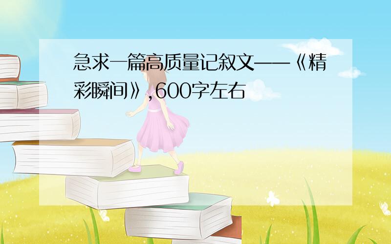 急求一篇高质量记叙文——《精彩瞬间》,600字左右