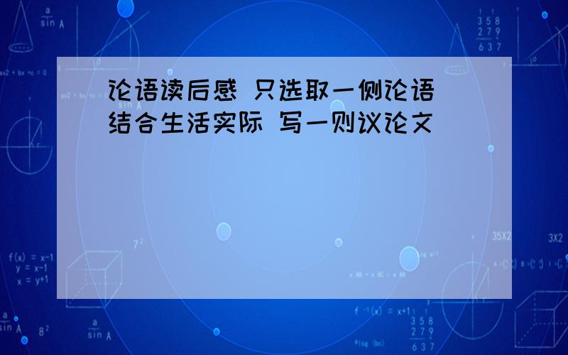 论语读后感 只选取一侧论语 结合生活实际 写一则议论文