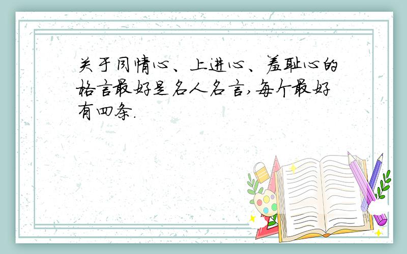 关于同情心、上进心、羞耻心的格言最好是名人名言,每个最好有四条.