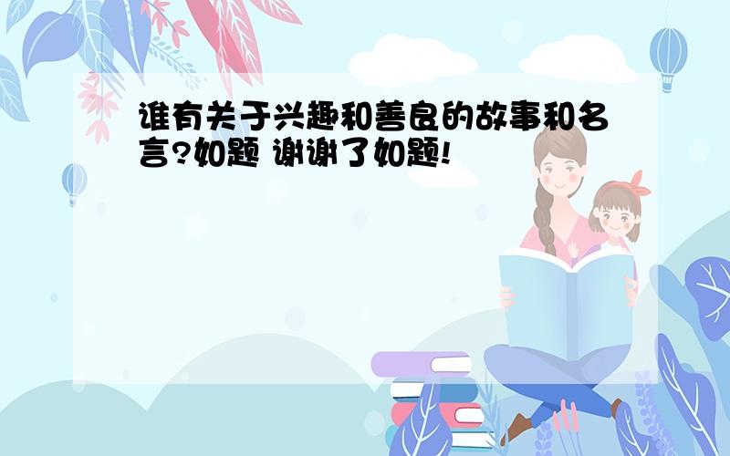 谁有关于兴趣和善良的故事和名言?如题 谢谢了如题!