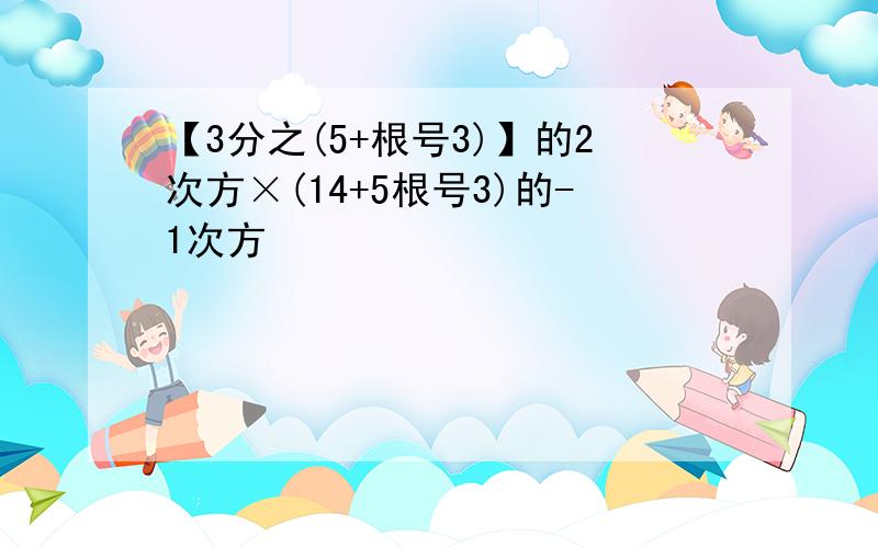 【3分之(5+根号3)】的2次方×(14+5根号3)的-1次方