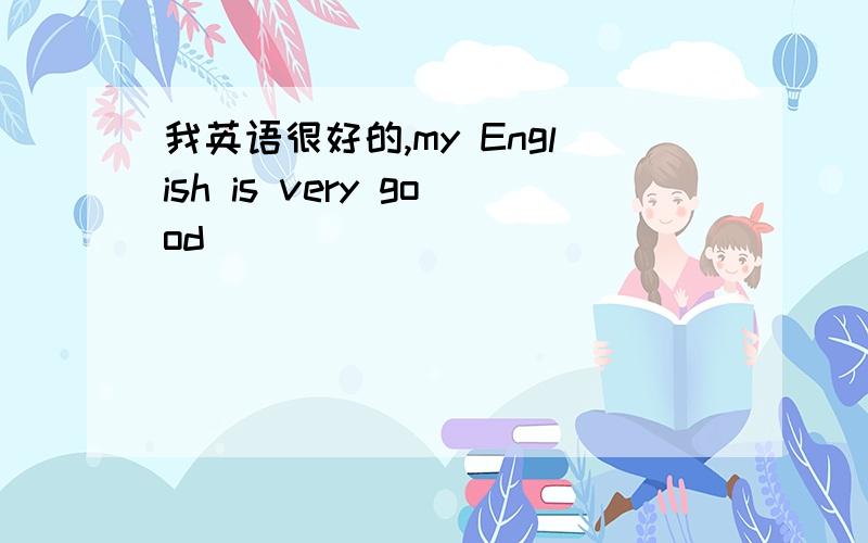 我英语很好的,my English is very good